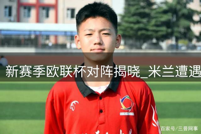 新赛季欧联杯对阵揭晓 米兰遭遇英超新军